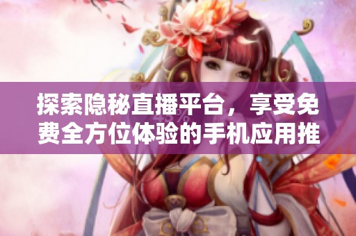 探索隐秘直播平台，享受免费全方位体验的手机应用推荐