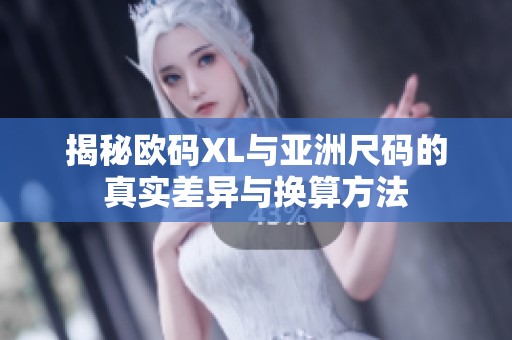 揭秘欧码XL与亚洲尺码的真实差异与换算方法
