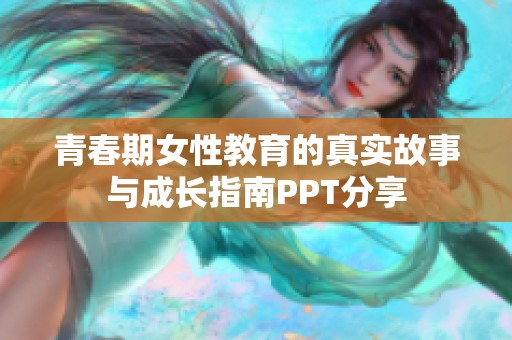 青春期女性教育的真实故事与成长指南PPT分享