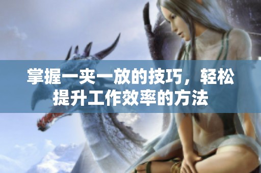 掌握一夹一放的技巧，轻松提升工作效率的方法