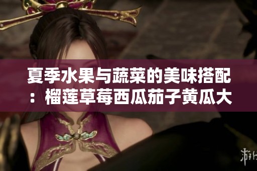 夏季水果与蔬菜的美味搭配：榴莲草莓西瓜茄子黄瓜大汇聚