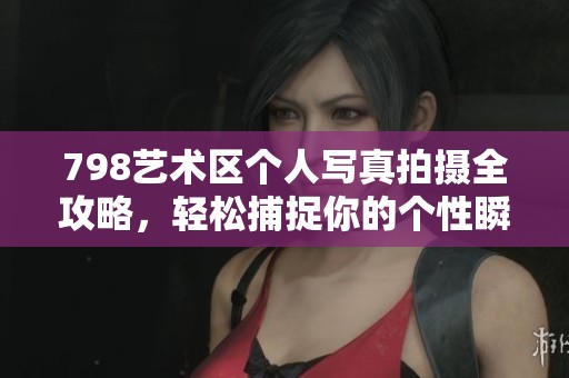 798艺术区个人写真拍摄全攻略，轻松捕捉你的个性瞬间