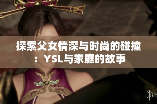 探索父女情深与时尚的碰撞：YSL与家庭的故事