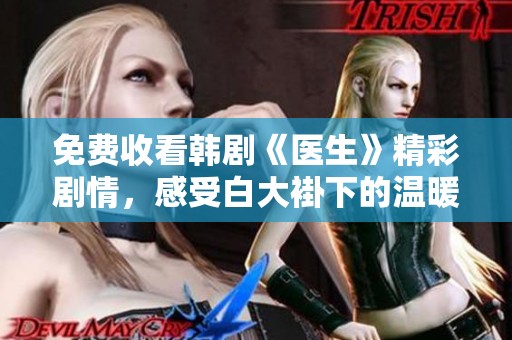 免费收看韩剧《医生》精彩剧情，感受白大褂下的温暖与感动
