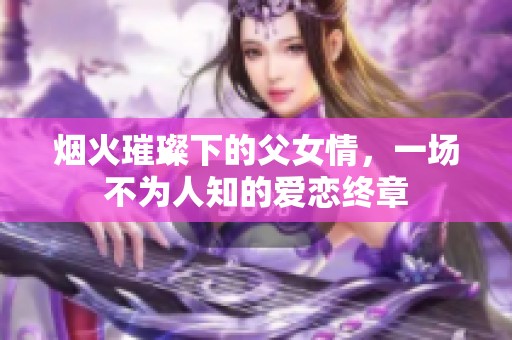烟火璀璨下的父女情，一场不为人知的爱恋终章