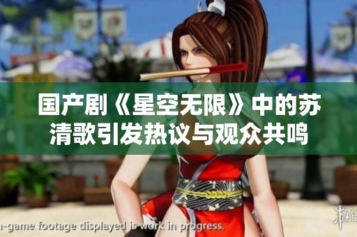 国产剧《星空无限》中的苏清歌引发热议与观众共鸣