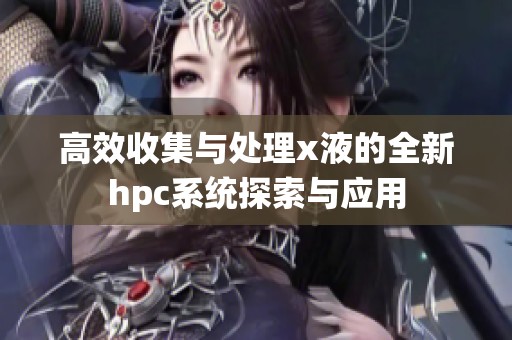 高效收集与处理x液的全新hpc系统探索与应用