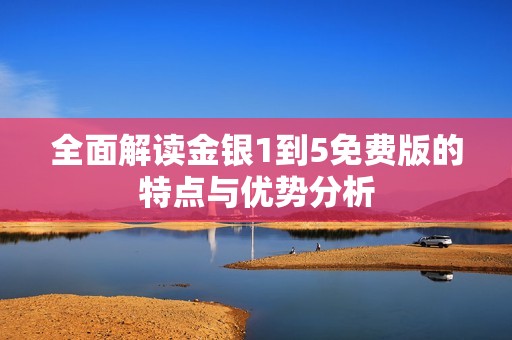 全面解读金银1到5免费版的特点与优势分析