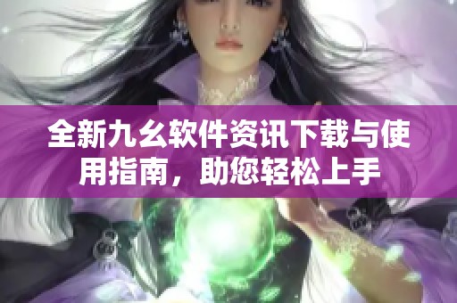 全新九幺软件资讯下载与使用指南，助您轻松上手