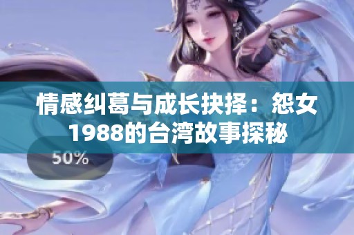 情感纠葛与成长抉择：怨女1988的台湾故事探秘