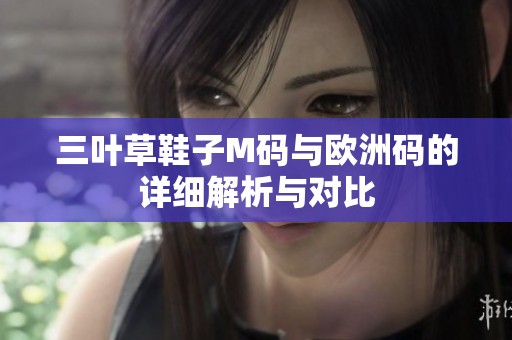 三叶草鞋子M码与欧洲码的详细解析与对比