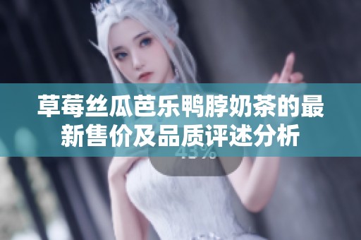 草莓丝瓜芭乐鸭脖奶茶的最新售价及品质评述分析
