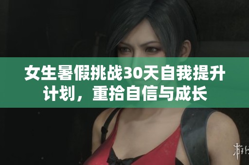 女生暑假挑战30天自我提升计划，重拾自信与成长