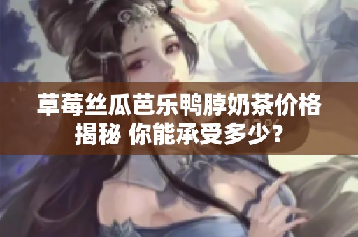 草莓丝瓜芭乐鸭脖奶茶价格揭秘 你能承受多少？