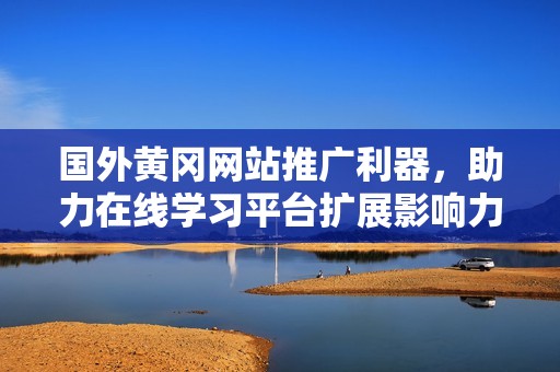 国外黄冈网站推广利器，助力在线学习平台扩展影响力