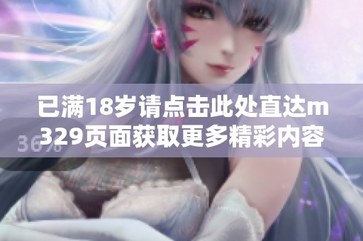 已满18岁请点击此处直达m329页面获取更多精彩内容