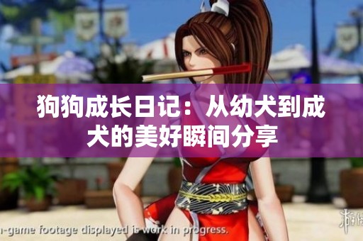 狗狗成长日记：从幼犬到成犬的美好瞬间分享