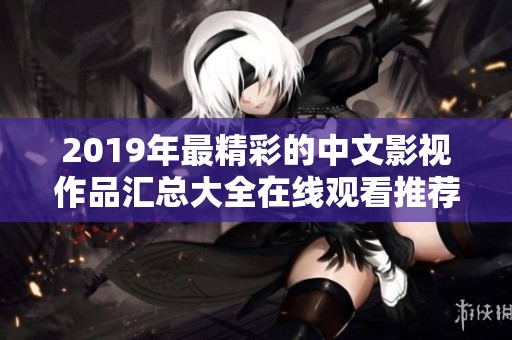2019年最精彩的中文影视作品汇总大全在线观看推荐