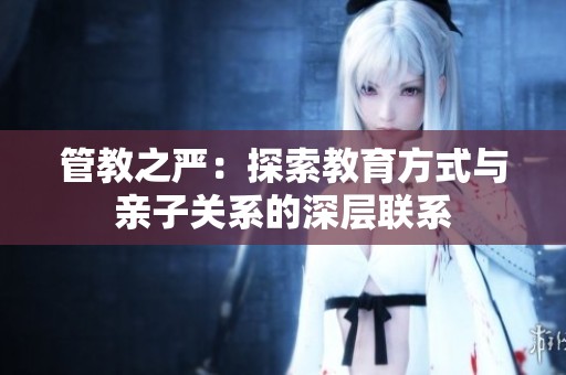 管教之严：探索教育方式与亲子关系的深层联系