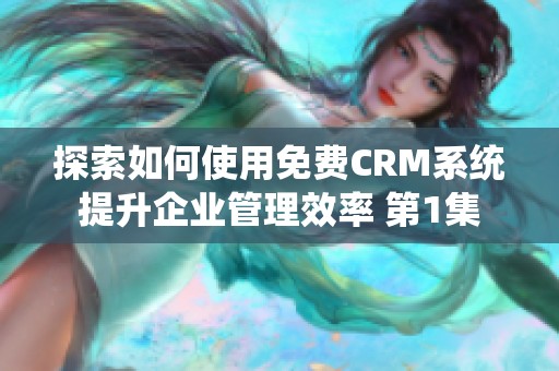 探索如何使用免费CRM系统提升企业管理效率 第1集