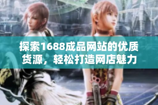 探索1688成品网站的优质货源，轻松打造网店魅力