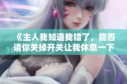 《主人我知道我错了，能否请你关掉开关让我休息一下》