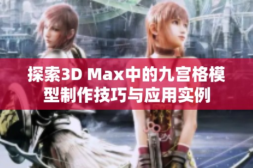 探索3D Max中的九宫格模型制作技巧与应用实例