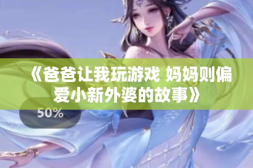 《爸爸让我玩游戏 妈妈则偏爱小新外婆的故事》