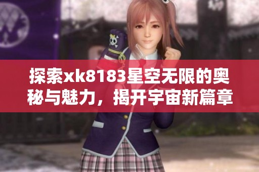 探索xk8183星空无限的奥秘与魅力，揭开宇宙新篇章
