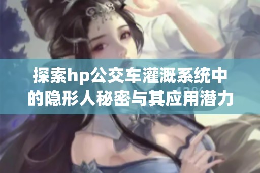 探索hp公交车灌溉系统中的隐形人秘密与其应用潜力