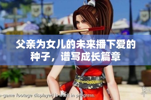 父亲为女儿的未来播下爱的种子，谱写成长篇章