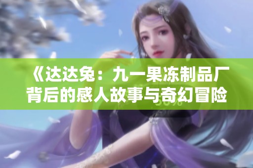 《达达兔：九一果冻制品厂背后的感人故事与奇幻冒险》