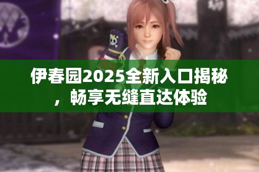 伊春园2025全新入口揭秘，畅享无缝直达体验