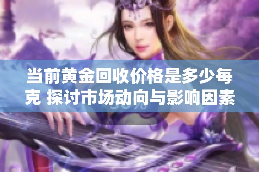 当前黄金回收价格是多少每克 探讨市场动向与影响因素