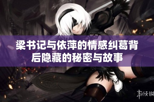 梁书记与依萍的情感纠葛背后隐藏的秘密与故事