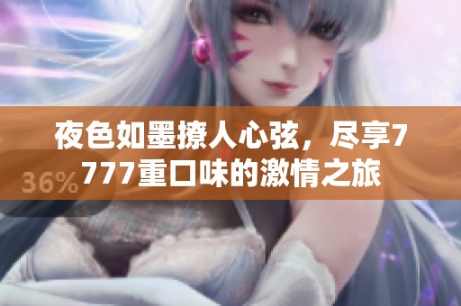 夜色如墨撩人心弦，尽享7777重口味的激情之旅