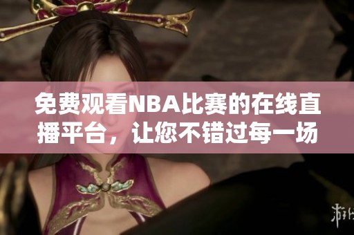 免费观看NBA比赛的在线直播平台，让您不错过每一场精彩对决