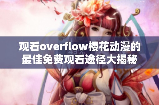 观看overflow樱花动漫的最佳免费观看途径大揭秘
