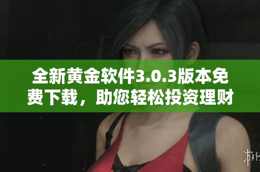 全新黄金软件3.0.3版本免费下载，助您轻松投资理财！