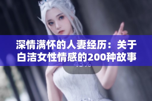 深情满怀的人妻经历：关于白洁女性情感的200种故事分享