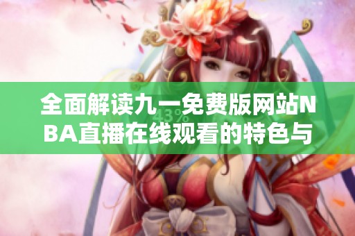 全面解读九一免费版网站NBA直播在线观看的特色与优势