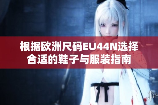 根据欧洲尺码EU44N选择合适的鞋子与服装指南