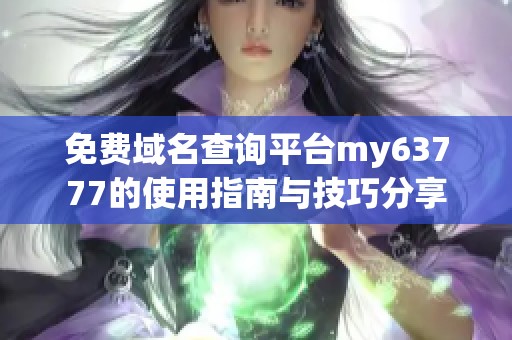 免费域名查询平台my63777的使用指南与技巧分享