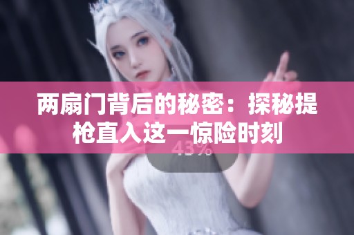 两扇门背后的秘密：探秘提枪直入这一惊险时刻