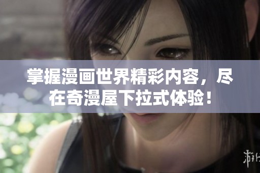 掌握漫画世界精彩内容，尽在奇漫屋下拉式体验！