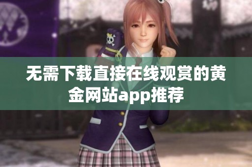 无需下载直接在线观赏的黄金网站app推荐