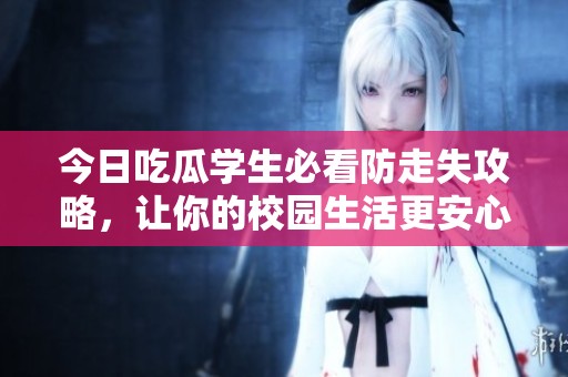 今日吃瓜学生必看防走失攻略，让你的校园生活更安心