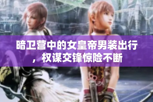 暗卫营中的女皇帝男装出行，权谋交锋惊险不断