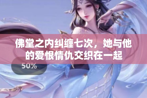 佛堂之内纠缠七次，她与他的爱恨情仇交织在一起