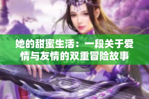 她的甜蜜生活：一段关于爱情与友情的双重冒险故事